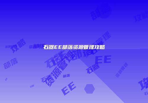 石器EE部落资源管理攻略