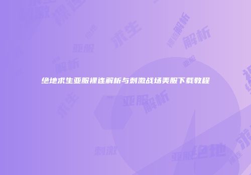 绝地求生亚服裸连解析与刺激战场美服下载教程