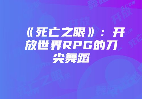 《死亡之眼》：开放世界RPG的刀尖舞蹈
