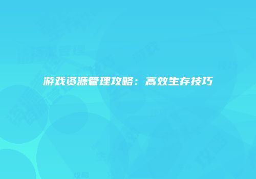 游戏资源管理攻略：高效生存技巧