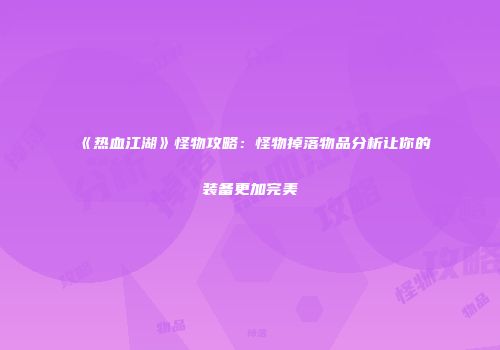 《热血江湖》怪物攻略：怪物掉落物品分析让你的装备更加完美