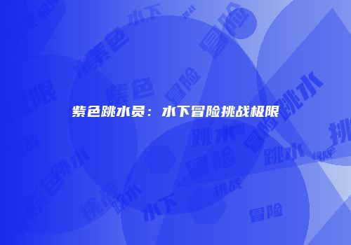 紫色跳水员：水下冒险挑战极限