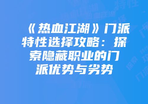 《热血江湖》门派特性选择攻略：探索隐藏职业的门派优势与劣势