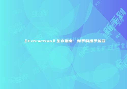 《Extraction》生存指南：新手到猎手蜕变
