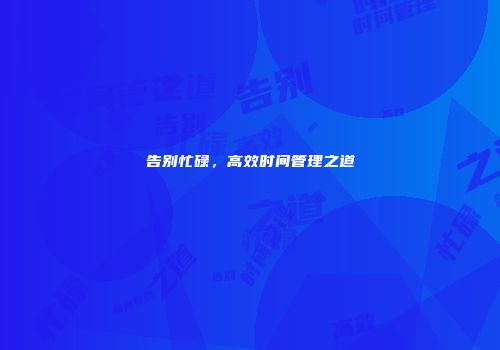 告别忙碌，高效时间管理之道