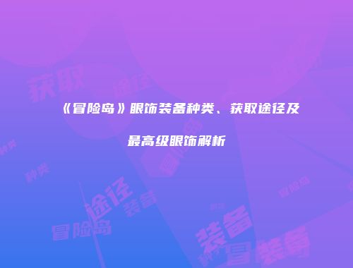 《冒险岛》眼饰装备种类、获取途径及最高级眼饰解析