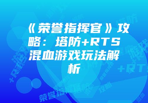 《荣誉指挥官》攻略：塔防+RTS混血游戏玩法解析