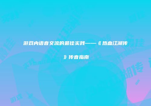 游戏内语音交流的最佳实践——《热血江湖传》传音指南