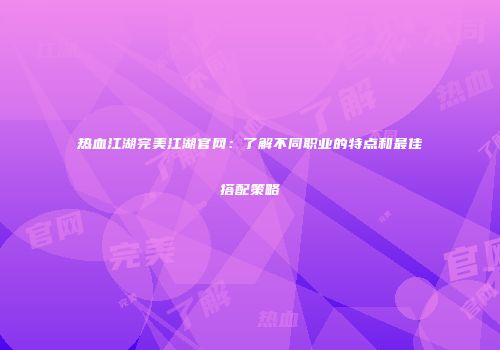 热血江湖完美江湖官网:了解不同职业的特点和最佳搭配策略