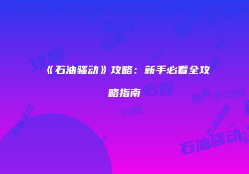 《石油骚动》攻略：新手必看全攻略指南