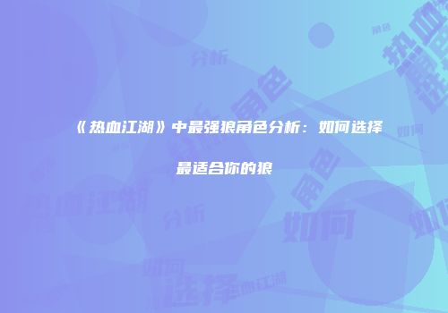 《热血江湖》中最强狼角色分析：如何选择最适合你的狼