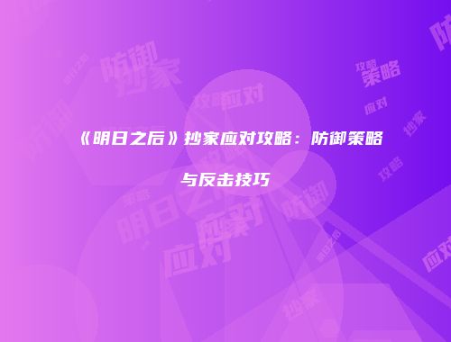 《明日之后》抄家应对攻略：防御策略与反击技巧