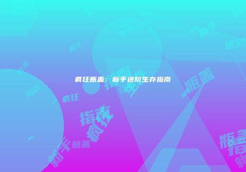 疯狂瓶盖：新手进阶生存指南