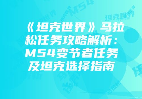 《坦克世界》马拉松任务攻略解析：M54变节者任务及坦克选择指南