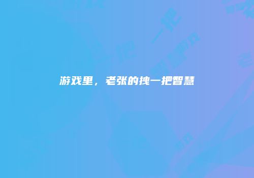 游戏里，老张的拽一把智慧