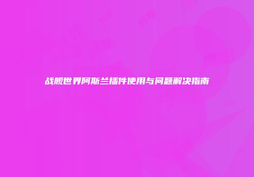战舰世界阿斯兰插件使用与问题解决指南