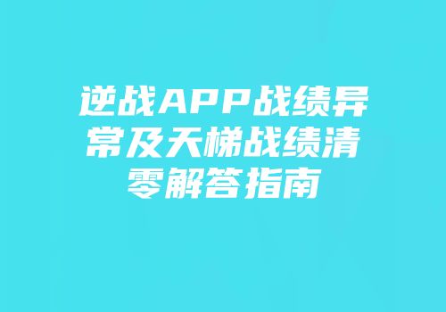 逆战APP战绩异常及天梯战绩清零解答指南