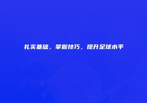扎实基础，掌握技巧，提升足球水平