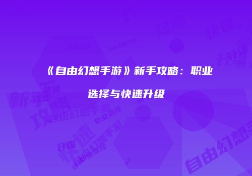 《自由幻想手游》新手攻略：职业选择与快速升级