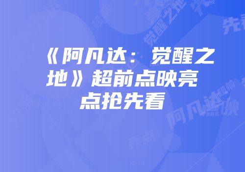 《阿凡达：觉醒之地》超前点映亮点抢先看