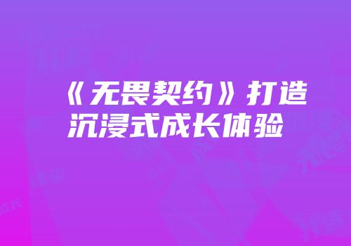 《无畏契约》打造沉浸式成长体验
