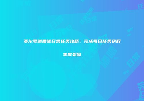 赛尔号嘟噜嘟日常任务攻略：完成每日任务获取丰厚奖励