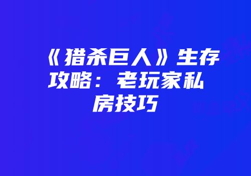 《猎杀巨人》生存攻略：老玩家私房技巧