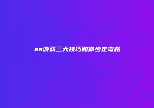 aa游戏三大技巧助你少走弯路