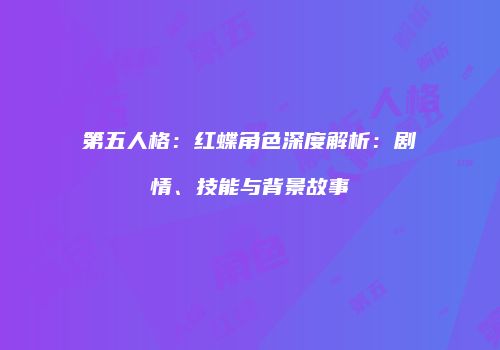 第五人格：红蝶角色深度解析：剧情、技能与背景故事