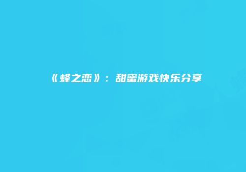 《蜂之恋》：甜蜜游戏快乐分享