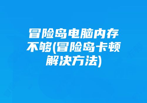 冒险岛电脑内存不够(冒险岛卡顿解决方法)