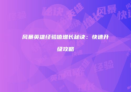 风暴英雄经验值增长秘诀：快速升级攻略