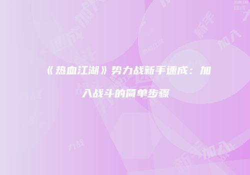 《热血江湖》势力战新手速成：加入战斗的简单步骤