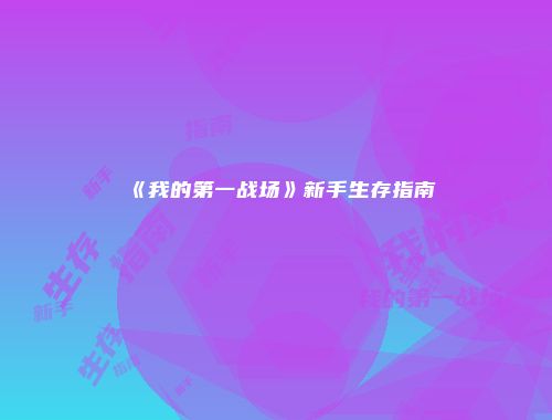 《我的第一战场》新手生存指南