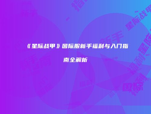 《星际战甲》国际服新手福利与入门指南全解析