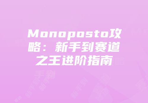 Monoposto攻略：新手到赛道之王进阶指南