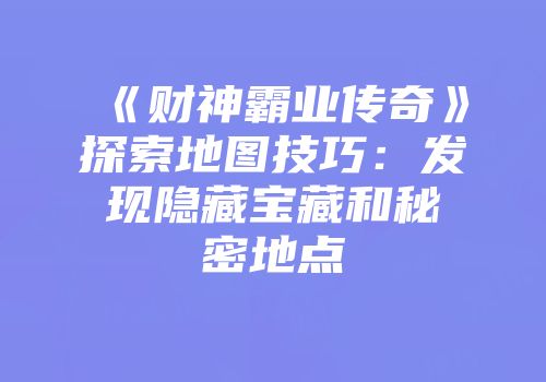 《财神霸业传奇》探索地图技巧：发现隐藏宝藏和秘密地点