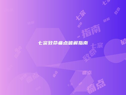 七宗致命痛点破解指南