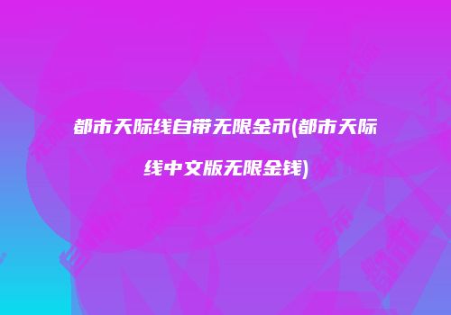 都市天际线自带无限金币(都市天际线中文版无限金钱)