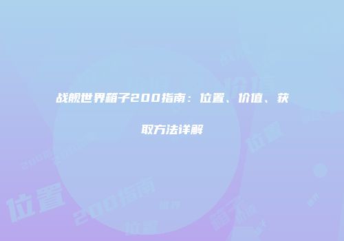 战舰世界箱子200指南：位置、价值、获取方法详解