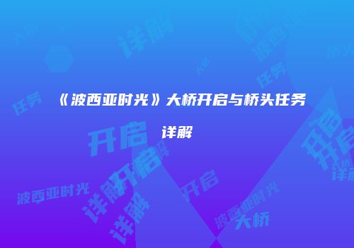 《波西亚时光》大桥开启与桥头任务详解