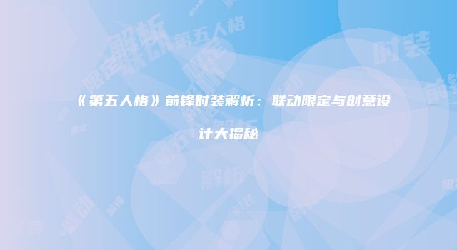 《第五人格》前锋时装解析：联动限定与创意设计大揭秘