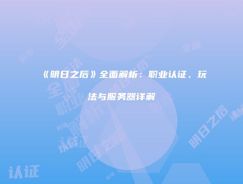《明日之后》全面解析：职业认证、玩法与服务器详解
