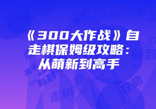 《300大作战》自走棋保姆级攻略：从萌新到高手