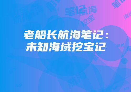 老船长航海笔记：未知海域挖宝记