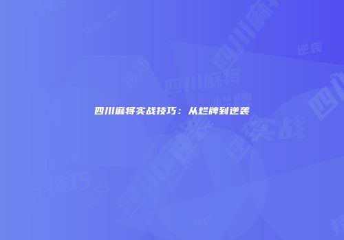 四川麻将实战技巧：从烂牌到逆袭
