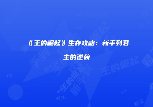 《王的崛起》生存攻略：新手到君主的逆袭