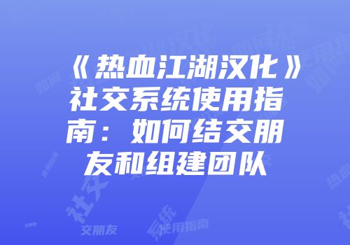 《热血江湖汉化》社交系统使用指南：如何结交朋友和组建团队