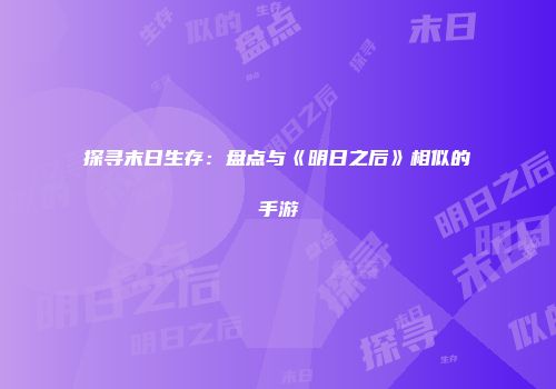探寻末日生存：盘点与《明日之后》相似的手游