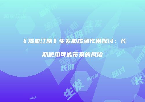 《热血江湖》生发密药副作用探讨：长期使用可能带来的风险